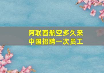 阿联酋航空多久来中国招聘一次员工