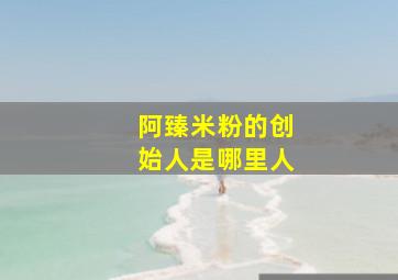 阿臻米粉的创始人是哪里人