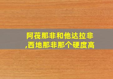 阿茷那非和他达拉非,西地那非那个硬度高