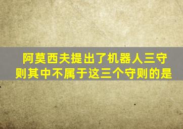 阿莫西夫提出了机器人三守则其中不属于这三个守则的是