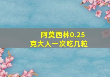 阿莫西林0.25克大人一次吃几粒