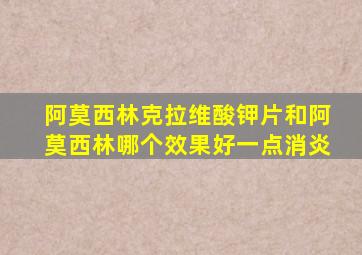 阿莫西林克拉维酸钾片和阿莫西林哪个效果好一点消炎