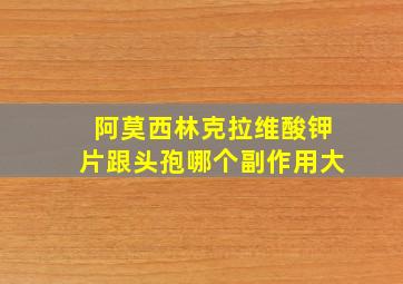 阿莫西林克拉维酸钾片跟头孢哪个副作用大