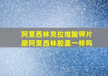 阿莫西林克拉维酸钾片跟阿莫西林胶囊一样吗