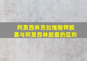 阿莫西林克拉维酸钾胶囊与阿莫西林胶囊的区别