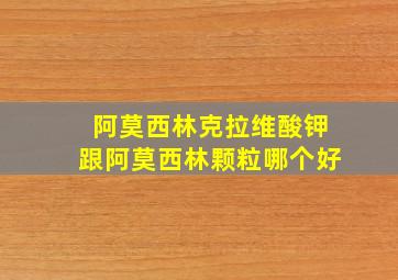 阿莫西林克拉维酸钾跟阿莫西林颗粒哪个好