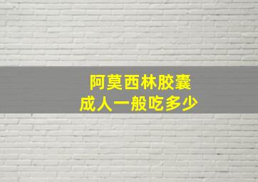 阿莫西林胶囊成人一般吃多少