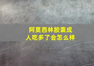 阿莫西林胶囊成人吃多了会怎么样