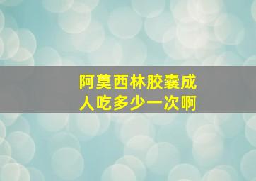 阿莫西林胶囊成人吃多少一次啊