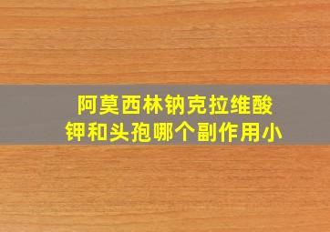 阿莫西林钠克拉维酸钾和头孢哪个副作用小