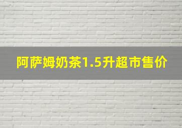 阿萨姆奶茶1.5升超市售价