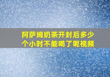 阿萨姆奶茶开封后多少个小时不能喝了呢视频