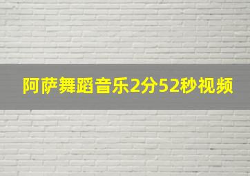 阿萨舞蹈音乐2分52秒视频