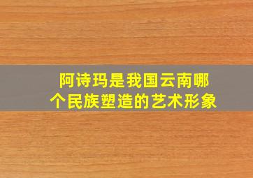 阿诗玛是我国云南哪个民族塑造的艺术形象