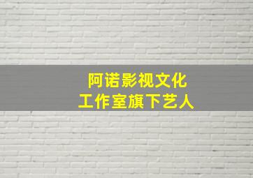 阿诺影视文化工作室旗下艺人