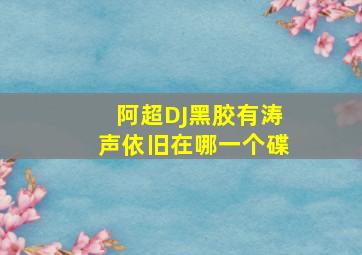 阿超DJ黑胶有涛声依旧在哪一个碟