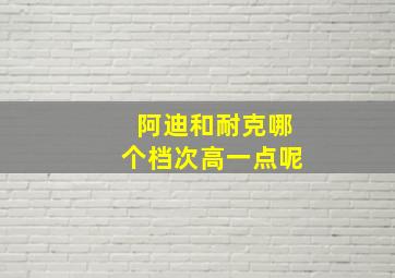 阿迪和耐克哪个档次高一点呢