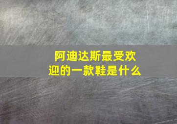 阿迪达斯最受欢迎的一款鞋是什么