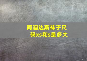 阿迪达斯袜子尺码xs和s是多大