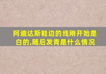 阿迪达斯鞋边的线刚开始是白的,随后发青是什么情况