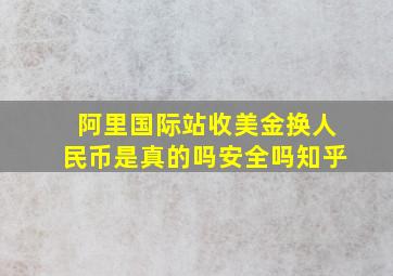 阿里国际站收美金换人民币是真的吗安全吗知乎