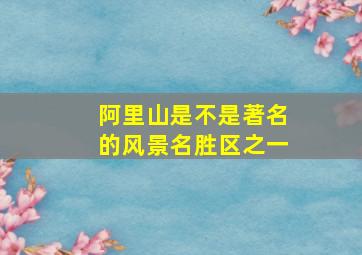 阿里山是不是著名的风景名胜区之一