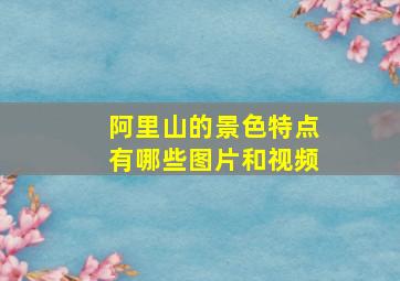 阿里山的景色特点有哪些图片和视频