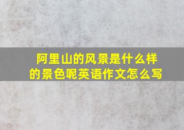 阿里山的风景是什么样的景色呢英语作文怎么写