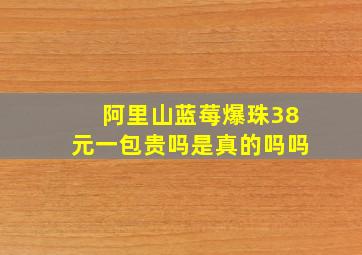 阿里山蓝莓爆珠38元一包贵吗是真的吗吗