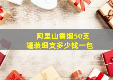 阿里山香烟50支罐装细支多少钱一包