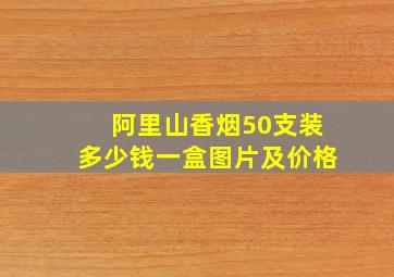 阿里山香烟50支装多少钱一盒图片及价格