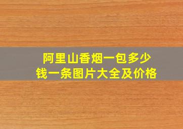 阿里山香烟一包多少钱一条图片大全及价格