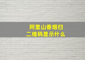 阿里山香烟扫二维码显示什么