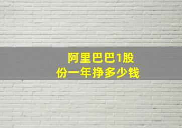 阿里巴巴1股份一年挣多少钱