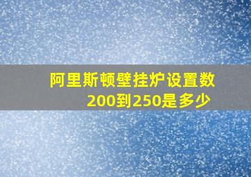 阿里斯顿壁挂炉设置数200到250是多少