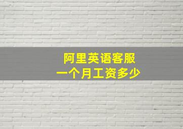 阿里英语客服一个月工资多少