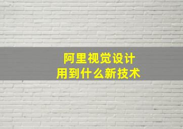 阿里视觉设计用到什么新技术