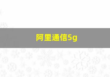 阿里通信5g