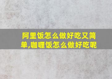 阿里饭怎么做好吃又简单,咖喱饭怎么做好吃呢