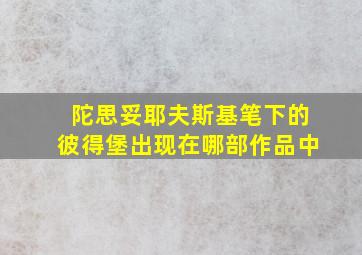 陀思妥耶夫斯基笔下的彼得堡出现在哪部作品中