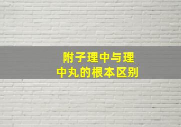 附子理中与理中丸的根本区别