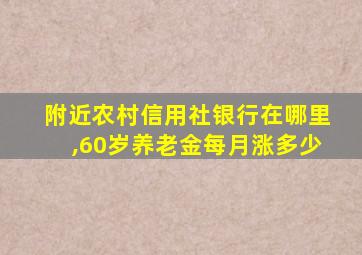 附近农村信用社银行在哪里,60岁养老金每月涨多少