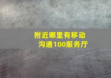 附近哪里有移动沟通100服务厅