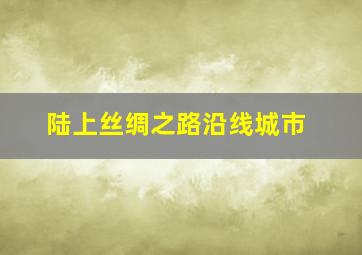 陆上丝绸之路沿线城市