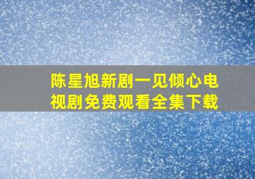 陈星旭新剧一见倾心电视剧免费观看全集下载