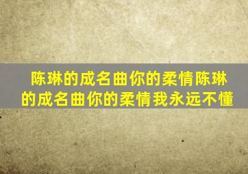 陈琳的成名曲你的柔情陈琳的成名曲你的柔情我永远不懂