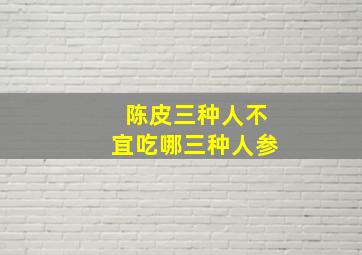 陈皮三种人不宜吃哪三种人参