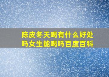 陈皮冬天喝有什么好处吗女生能喝吗百度百科