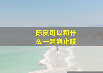 陈皮可以和什么一起泡止咳