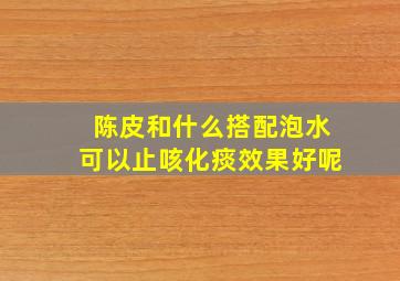 陈皮和什么搭配泡水可以止咳化痰效果好呢